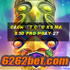 Cách đặt cược xs Max3D Pro ngày 27