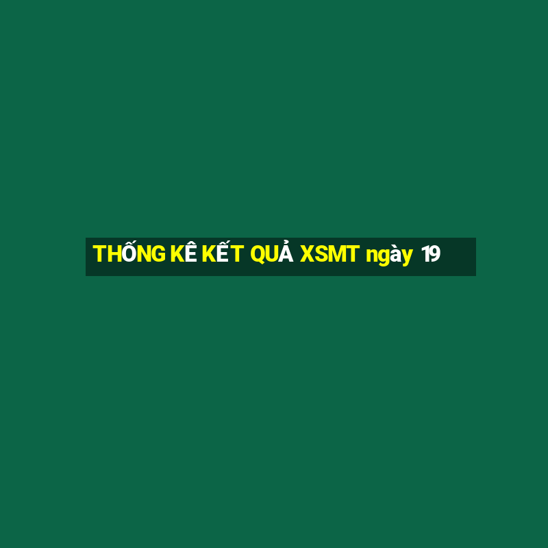 THỐNG KÊ KẾT QUẢ XSMT ngày 19