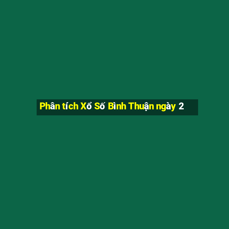 Phân tích Xổ Số Bình Thuận ngày 2