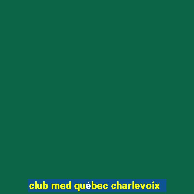 club med québec charlevoix