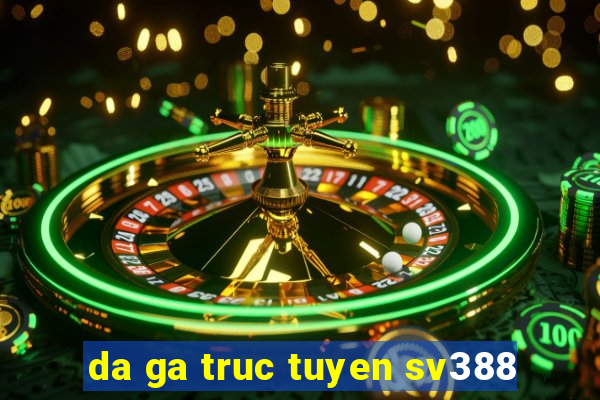 da ga truc tuyen sv388