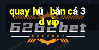 quay hũ   bắn cá 3d vip