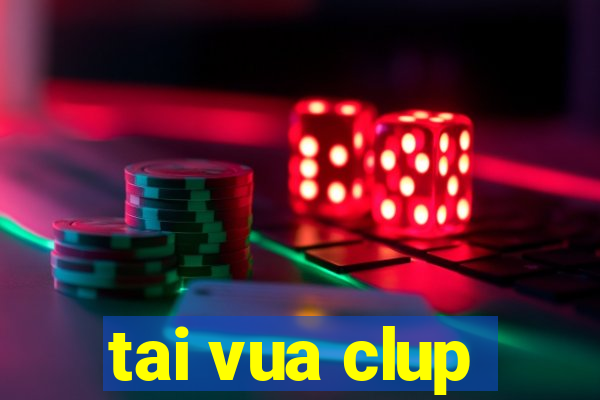 tai vua clup