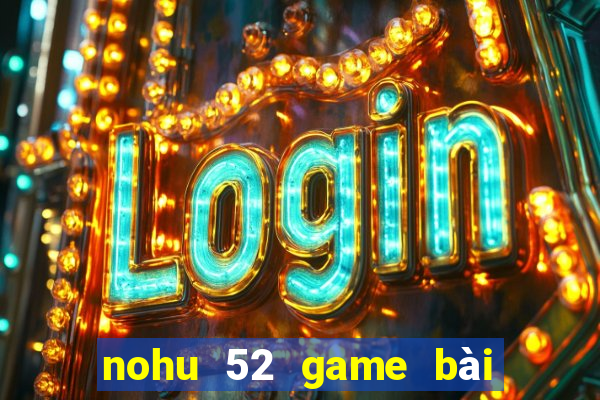 nohu 52 game bài đổi thưởng uy tín 2024