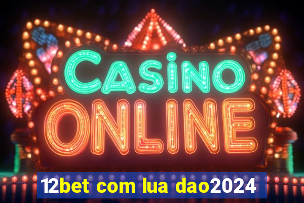 12bet com lua dao2024