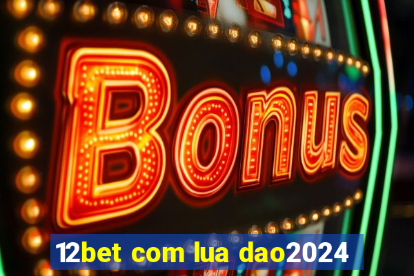 12bet com lua dao2024