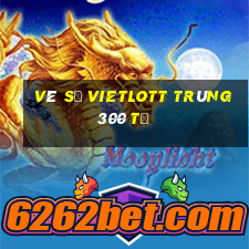 vé số vietlott trúng 300 tỷ