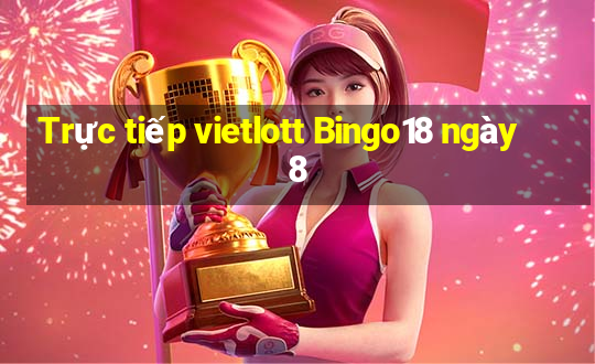 Trực tiếp vietlott Bingo18 ngày 8