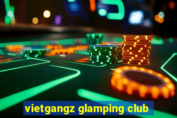 vietgangz glamping club