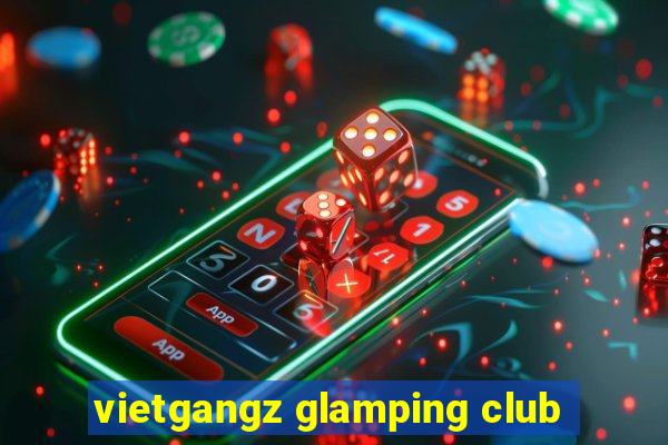 vietgangz glamping club