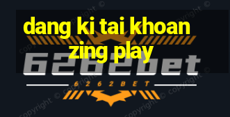 dang ki tai khoan zing play