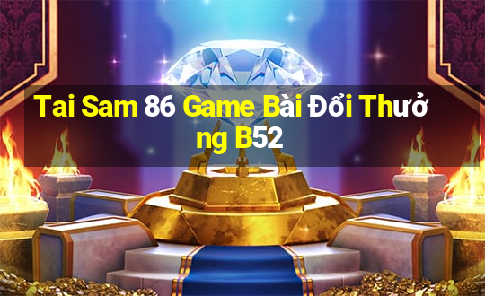 Tai Sam 86 Game Bài Đổi Thưởng B52