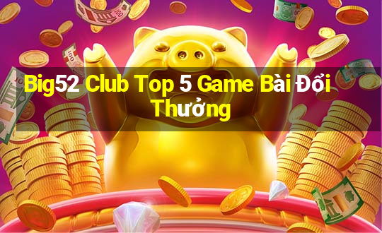 Big52 Club Top 5 Game Bài Đổi Thưởng