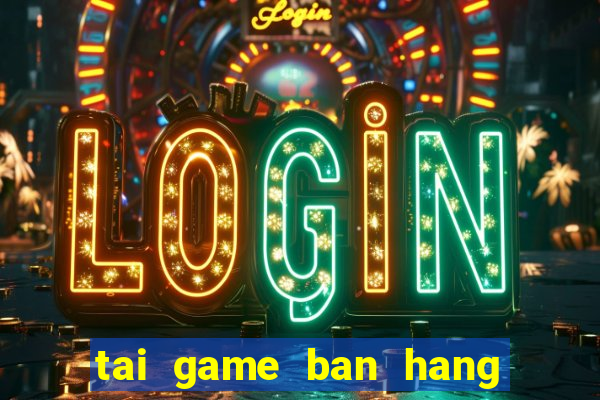 tai game ban hang nau an