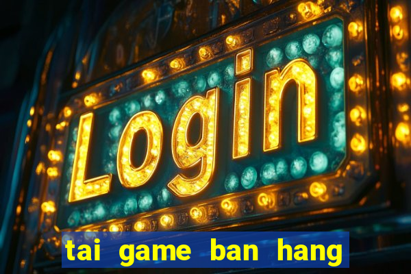 tai game ban hang nau an