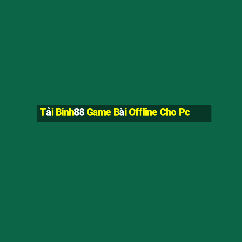 Tải Binh88 Game Bài Offline Cho Pc