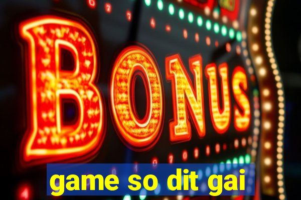 game so dit gai