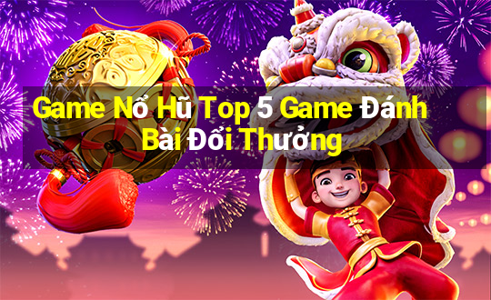 Game Nổ Hũ Top 5 Game Đánh Bài Đổi Thưởng