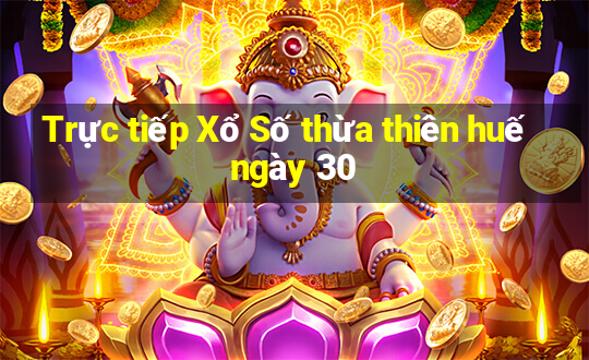 Trực tiếp Xổ Số thừa thiên huế ngày 30