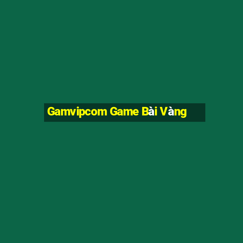 Gamvipcom Game Bài Vàng