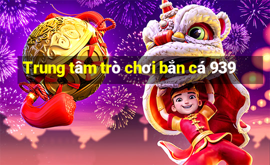 Trung tâm trò chơi bắn cá 939