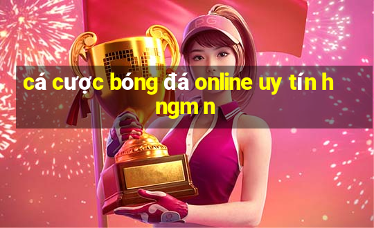 cá cược bóng đá online uy tín h ngm n