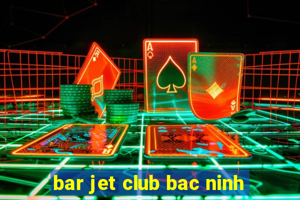 bar jet club bac ninh