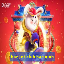 bar jet club bac ninh