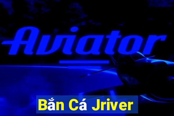 Bắn Cá Jriver