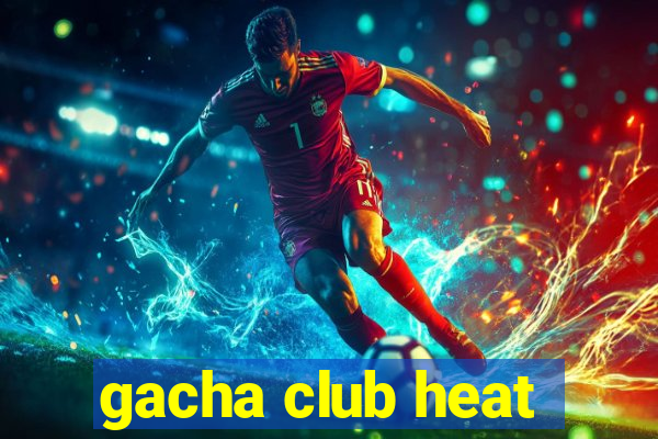 gacha club heat