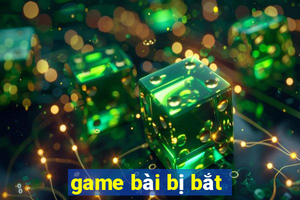 game bài bị bắt