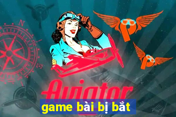 game bài bị bắt