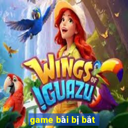 game bài bị bắt