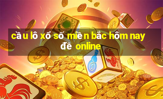 cầu lô xổ số miền bắc hôm nay đề online