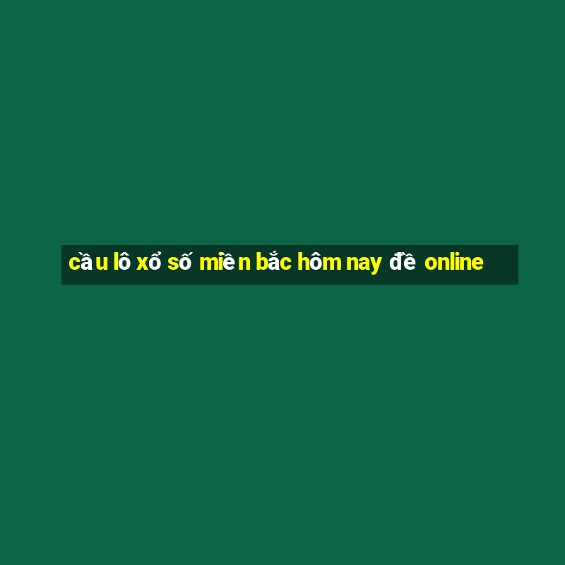 cầu lô xổ số miền bắc hôm nay đề online