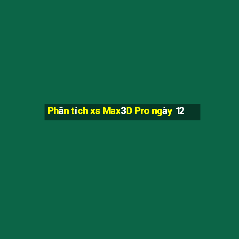 Phân tích xs Max3D Pro ngày 12