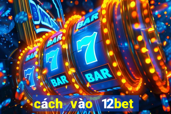 cách vào 12bet mới nhất