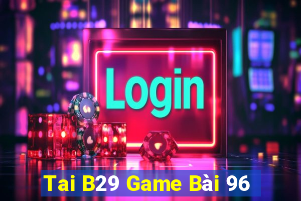 Tai B29 Game Bài 96