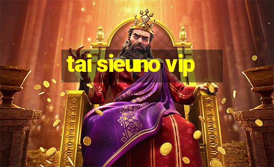 tai sieuno vip