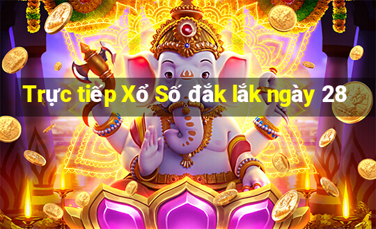 Trực tiếp Xổ Số đắk lắk ngày 28