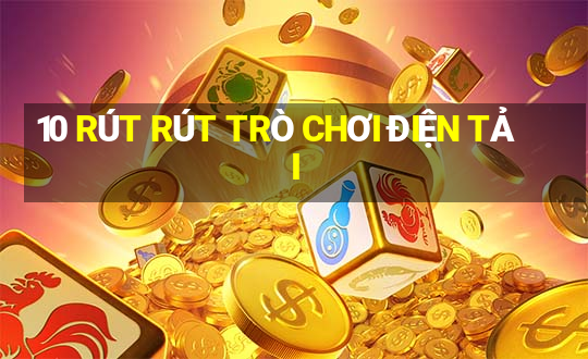 10 RÚT RÚT TRÒ CHƠI ĐIỆN TẢI