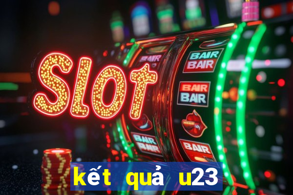 kết quả u23 việt nam hôm nay