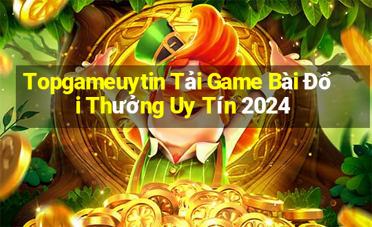 Topgameuytin Tải Game Bài Đổi Thưởng Uy Tín 2024