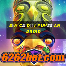 bắn cá dưới Fun88 Android