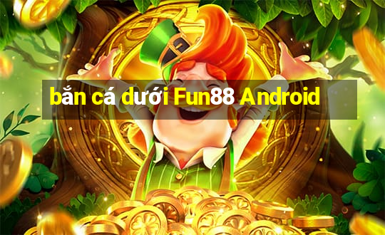 bắn cá dưới Fun88 Android