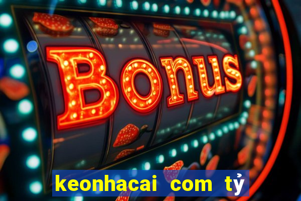 keonhacai com tỷ số bóng đá