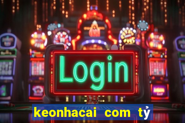 keonhacai com tỷ số bóng đá