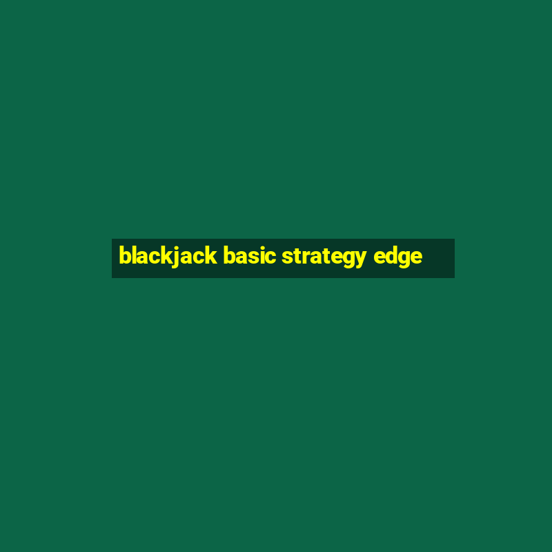 blackjack basic strategy edge