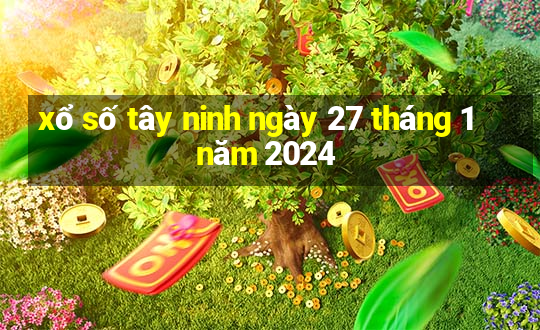 xổ số tây ninh ngày 27 tháng 1 năm 2024