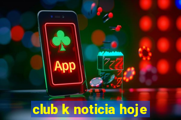 club k noticia hoje